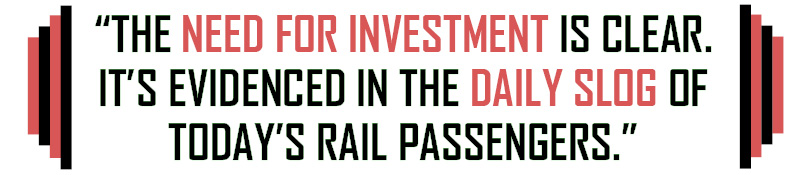 Quote: “THE NEED FOR INVESTMENT IS CLEAR.  IT’S EVIDENCED IN THE DAILY SLOG OF  TODAY’S RAIL PASSENGERS.” 